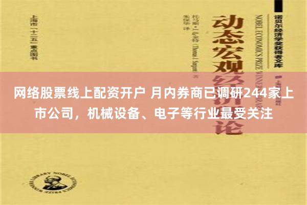 网络股票线上配资开户 月内券商已调研244家上市公司，机械设备、电子等行业最受关注