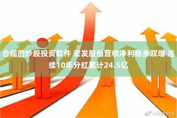 合规的炒股投资软件 宏发股份营收净利稳步双增 连续10年分红累计24.5亿