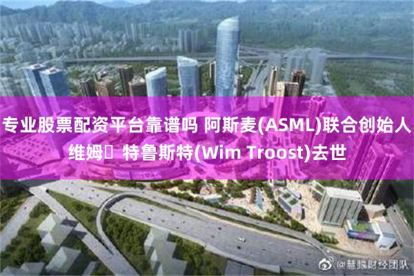 专业股票配资平台靠谱吗 阿斯麦(ASML)联合创始人维姆・特鲁斯特(Wim Troost)去世