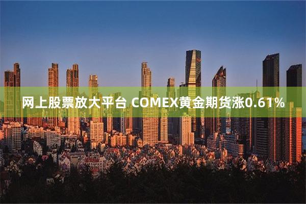 网上股票放大平台 COMEX黄金期货涨0.61%