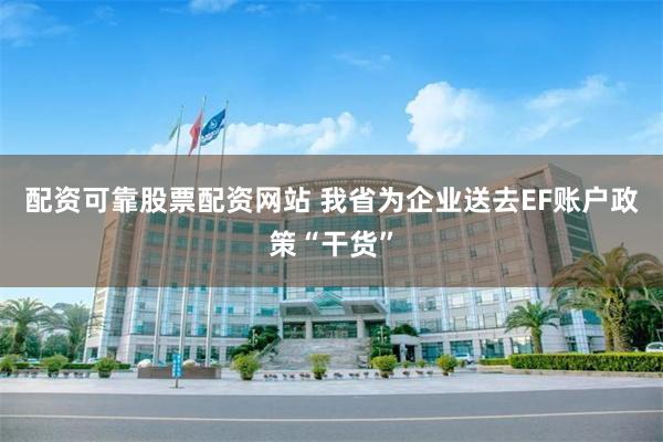 配资可靠股票配资网站 我省为企业送去EF账户政策“干货”