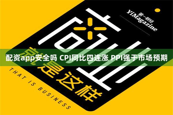 配资app安全吗 CPI同比四连涨 PPI强于市场预期