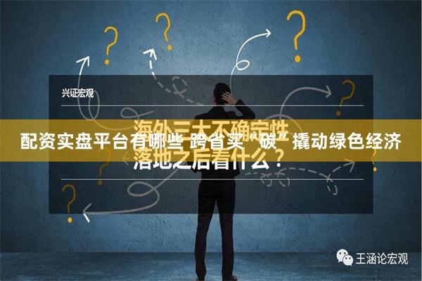 配资实盘平台有哪些 跨省买“碳”撬动绿色经济