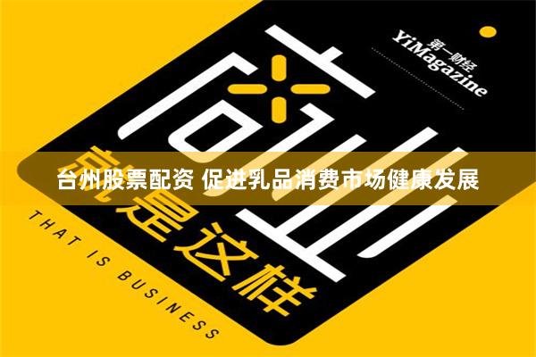 台州股票配资 促进乳品消费市场健康发展