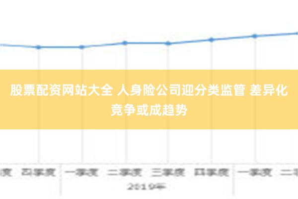 股票配资网站大全 人身险公司迎分类监管 差异化竞争或成趋势