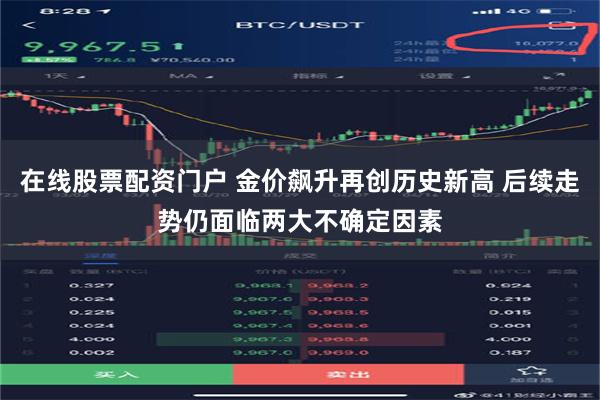 在线股票配资门户 金价飙升再创历史新高 后续走势仍面临两大不确定因素