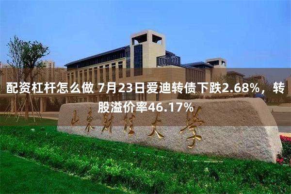 配资杠杆怎么做 7月23日爱迪转债下跌2.68%，转股溢价率46.17%