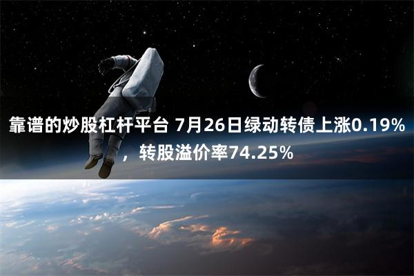 靠谱的炒股杠杆平台 7月26日绿动转债上涨0.19%，转股溢价率74.25%