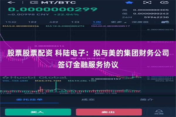 股票股票配资 科陆电子：拟与美的集团财务公司签订金融服务协议