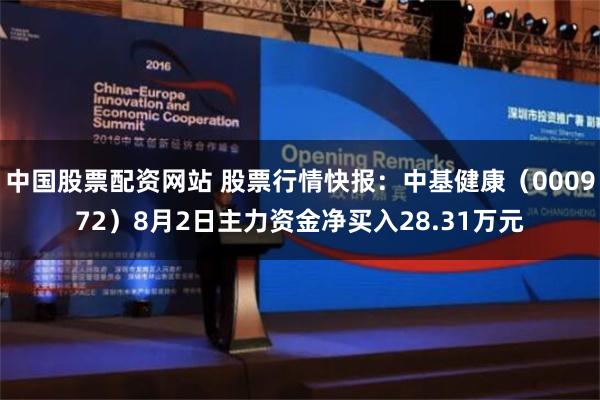 中国股票配资网站 股票行情快报：中基健康（000972）8月2日主力资金净买入28.31万元