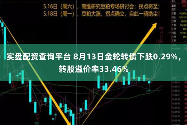 实盘配资查询平台 8月13日金轮转债下跌0.29%，转股溢价率33.46%