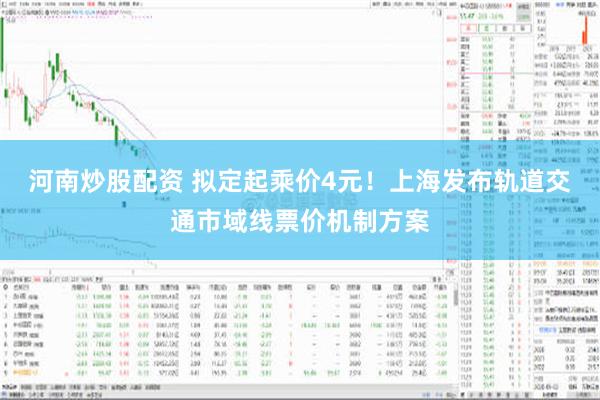 河南炒股配资 拟定起乘价4元！上海发布轨道交通市域线票价机制方案