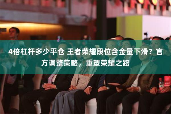 4倍杠杆多少平仓 王者荣耀段位含金量下滑？官方调整策略，重塑荣耀之路