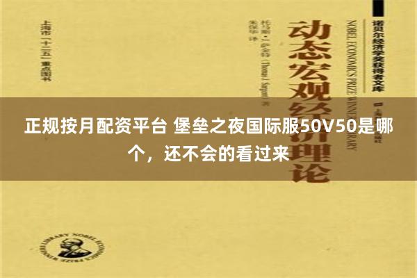 正规按月配资平台 堡垒之夜国际服50V50是哪个，还不会的看过来