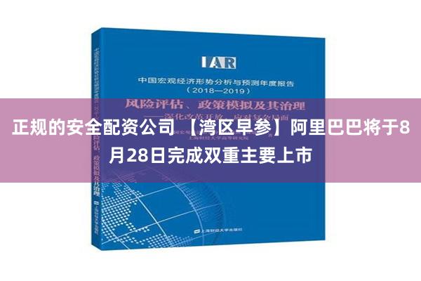 正规的安全配资公司 【湾区早参】阿里巴巴将于8月28日完成双重主要上市