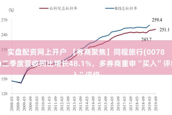 实盘配资网上开户 【券商聚焦】同程旅行(00780)二季度营收同比增长48.1%，多券商重申“买入”评级