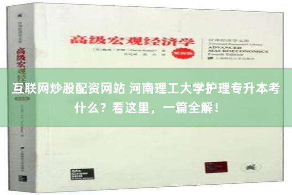 互联网炒股配资网站 河南理工大学护理专升本考什么？看这里，一篇全解！