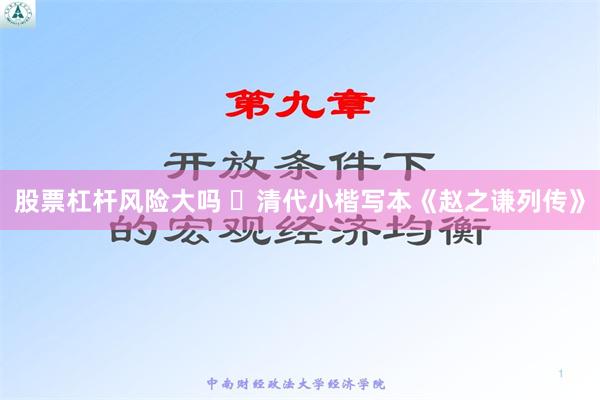 股票杠杆风险大吗 ​清代小楷写本《赵之谦列传》