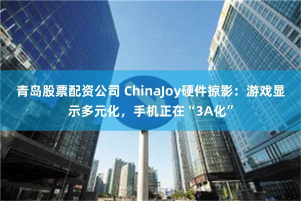 青岛股票配资公司 ChinaJoy硬件掠影：游戏显示多元化，手机正在“3A化”