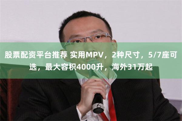 股票配资平台推荐 实用MPV，2种尺寸，5/7座可选，最大容积4000升，海外31万起