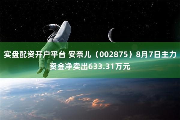 实盘配资开户平台 安奈儿（002875）8月7日主力资金净卖出633.31万元