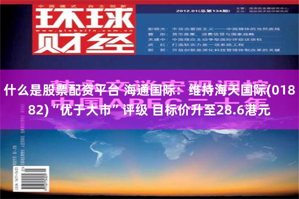 什么是股票配资平台 海通国际：维持海天国际(01882)“优于大市”评级 目标价升至28.6港元