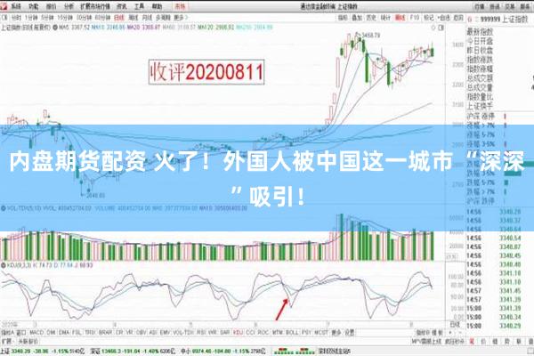 内盘期货配资 火了！外国人被中国这一城市 “深深”吸引！