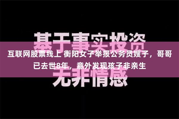 互联网股票线上 衡阳女子举报公务员嫂子，哥哥已去世8年，意外发现孩子非亲生