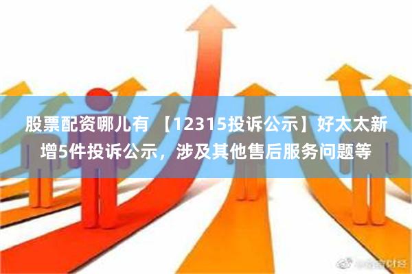 股票配资哪儿有 【12315投诉公示】好太太新增5件投诉公示，涉及其他售后服务问题等