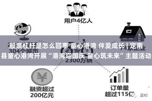 股票杠杆是怎么回事 童心港湾 伴爱成长 | 定南县童心港湾开展“港湾迎国庆 童心筑未来”主题活动