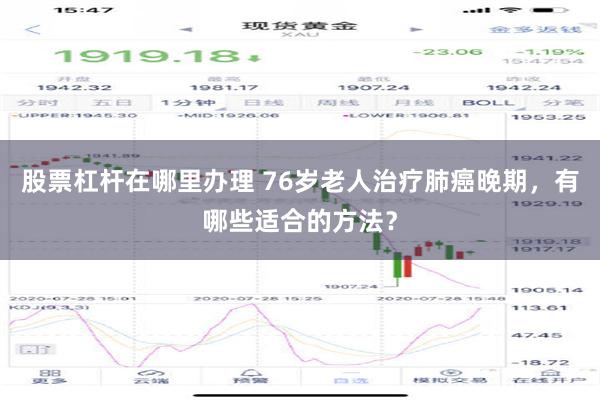 股票杠杆在哪里办理 76岁老人治疗肺癌晚期，有哪些适合的方法？