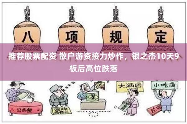 推荐股票配资 散户游资接力炒作，银之杰10天9板后高位跌落