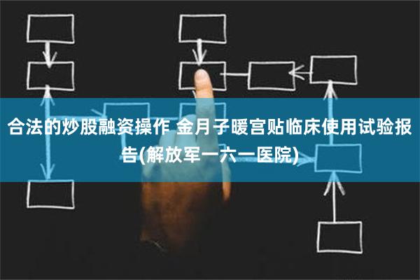 合法的炒股融资操作 金月子暖宫贴临床使用试验报告(解放军一六一医院)