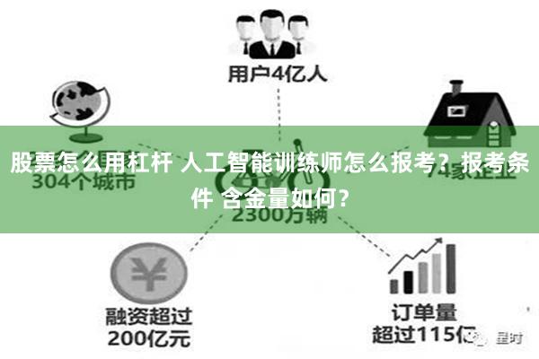 股票怎么用杠杆 人工智能训练师怎么报考？报考条件 含金量如何？