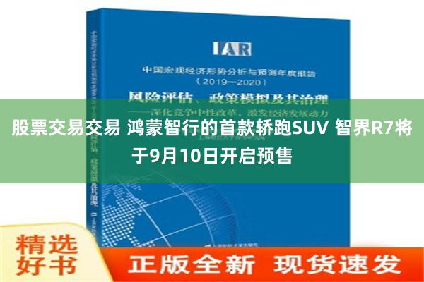 股票交易交易 鸿蒙智行的首款轿跑SUV 智界R7将于9月10日开启预售