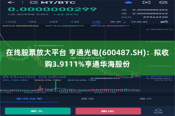 在线股票放大平台 亨通光电(600487.SH)：拟收购3.9111%亨通华海股份