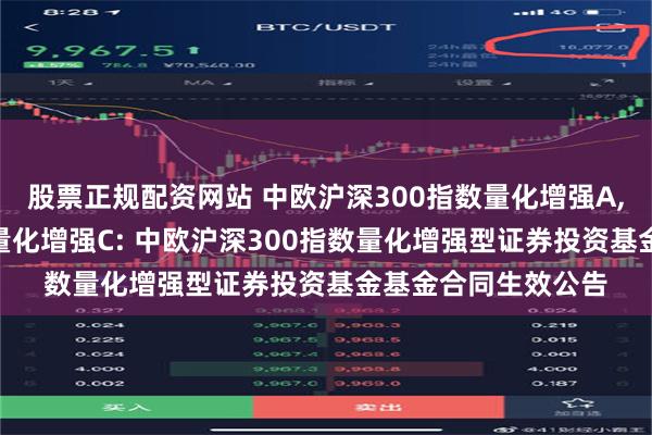 股票正规配资网站 中欧沪深300指数量化增强A,中欧沪深300指数量化增强C: 中欧沪深300指数量化增强型证券投资基金基金合同生效公告