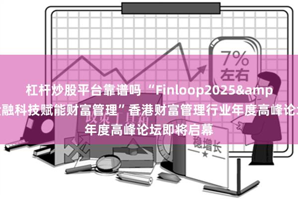 杠杆炒股平台靠谱吗 “Finloop2025&#8226;金融科技赋能财富管理”香港财富管理行业年度高峰论坛即将启幕