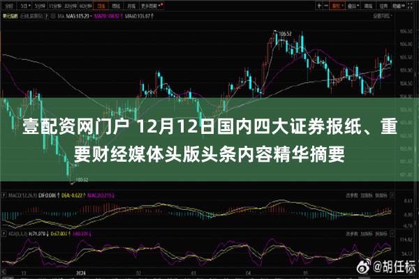 壹配资网门户 12月12日国内四大证券报纸、重要财经媒体头版头条内容精华摘要