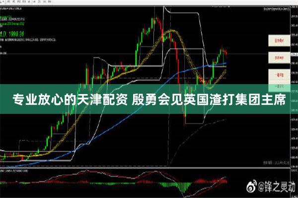 专业放心的天津配资 殷勇会见英国渣打集团主席