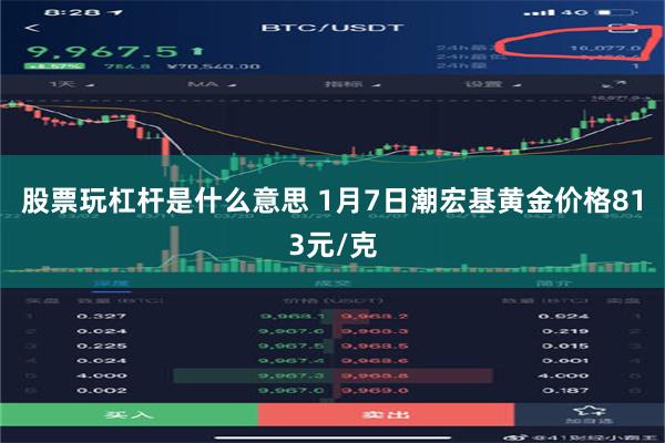 股票玩杠杆是什么意思 1月7日潮宏基黄金价格813元/克