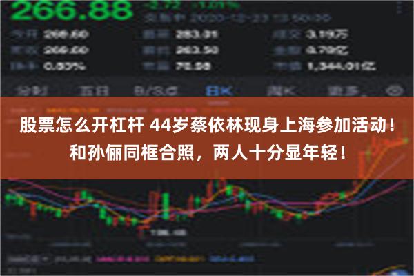 股票怎么开杠杆 44岁蔡依林现身上海参加活动！和孙俪同框合照，两人十分显年轻！