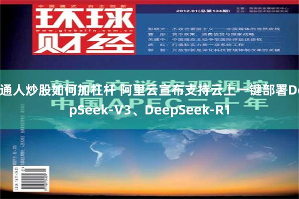 普通人炒股如何加杠杆 阿里云宣布支持云上一键部署DeepSeek-V3、DeepSeek-R1