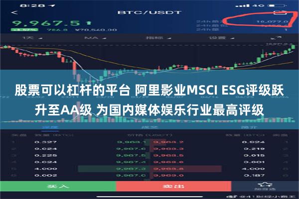 股票可以杠杆的平台 阿里影业MSCI ESG评级跃升至AA级 为国内媒体娱乐行业最高评级